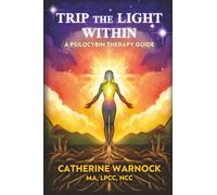 Trip the Light Within: A Psilocybin-Assisted Therapy Guide: A Psilocybin Therapy Guide