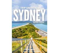 TRIP UNLOCKED Sydney 2025/2026: The Only Guide You’ll Need for an unforgettable Trip: Local Recommendation, Hidden Gems, Insider Tips and Must-See Attractions