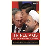 Triple-Axis (Library of International Relations): Iran's Relations with Russia and China (Library of International Relations, 86)