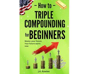 Triple Compounding for Beginners: The Long-Term Strategy for Turning Small Actions into Exponential Financial Results