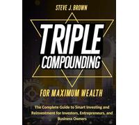 TRIPLE COMPOUNDING FOR MAXIMUM WEALTH: The Complete Guide to Smart Investing and Reinvestment for Investors, Entrepreneurs, and Business Owners (Business & Finance and Taxation)