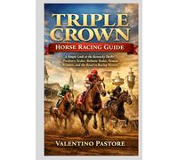 TRIPLE CROWN HORSE RACING GUIDE: A Simple Look at the Kentucky Derby, Preakness Stakes, Belmont Stakes, Famous Winners, and the Road to Racing History