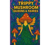 Trippy Adult Mystical Mushroom Fairies Coloring Book: Whimsical Fairy Folk, Enchanted Forests & Fantasy Creatures for Relaxation and Creativity