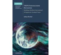 TRIPS Foundations Revisited : Building a Resilient International IP Regime for Troubled Times
