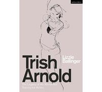 Trish Arnold: The Legacy of a Movement Training for Actors: The Legacy of Her Movement Training for Actors