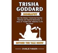 TRISHA GODDARD BIOGRAPHY: How One Woman Transformed Daytime Television and Inspired Generations. A Story of Triumph Over Adversity in Life and Career