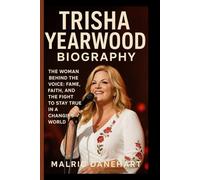 TRISHA YEARWOOD BIOGRAPHY: The Woman Behind The Voice: Fame, Faith, And The Fight To Stay True In A Changing World
