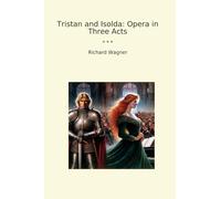 Tristan and Isolda: Opera in Three Acts (Classic Books)