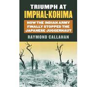 Triumph at Imphal-Kohima: How the Indian Army Finally Stopped the Japanese Juggernaut (Modern War Studies)