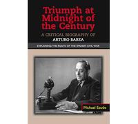 Triumph at Midnight in the Century: A Critical Biography of Arturo Barea -- Explaining the Roots of the Spanish Civil War (LSE Studies in Spanish History)