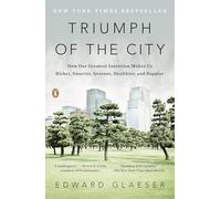 Triumph of the City: Triumph of the City: How Our Greatest Invention Makes Us Richer, Smarter, Greener, Healthier, and Happier