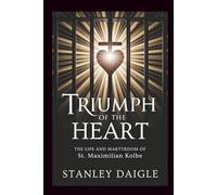 Triumph Of The Heart: The Life and Martyrdom of St. Maximilian Kolbe