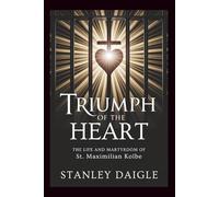 Triumph Of The Heart: The Life and Martyrdom of St. Maximilian Kolbe
