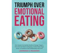 Triumph Over Emotional Eating: How Anyone Can Quickly Identify & Manage Triggers, Overcome the Shame of Bingeing, Combat Body Image Issues, & Transform Their Relationship with Food