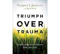 Triumph over Trauma: Find Healing and Wholeness from Past Pain