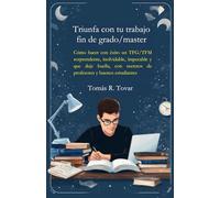 Triunfa con tu trabajo fin de grado/master: Cómo hacer con éxito un TFG/TFM sorprendente, inolvidable, impecable y que deje huella, con secretos de profesores y buenos estudiantes