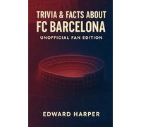 Trivia & Facts About FC Barcelona - Unofficial Fan Edition (The Fan Edition Series)