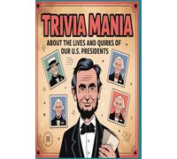 Trivia Mania About the Lives & Quirks of our U. S. Presidents: From Washington to Trump: 1000 Fascinating Multiple-Choice Questions on the Hidden Lives of America’s Presidents