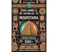 Trivia sobre la historia de Mesopotamia: Explore la cuna de la civilización con más de 500 preguntas y respuestas sobre la antigua Mesopotamia (Colección de Historias Curiosas)