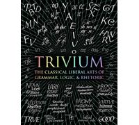 Trivium : The Classical Liberal Arts of Grammar, Logic, & Rhetoric
