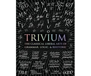 Trivium: The Classical Liberal Arts of Grammar, Logic, & Rhetoric by John Michel