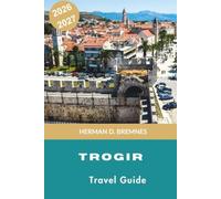 TROGIR Travel Guide 2026-2027: Discover Medieval Streets, Adriatic Waterfront, Historic Landmarks, Local Cuisine, and Practical Tips for Your Croatia Getaway