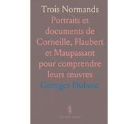 Trois Normands: Portraits et documents de Corneille, Flaubert et Maupassant pour comprendre leurs œuvres