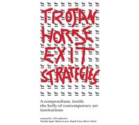 Trojan Horse Exit Strategies : A compendium inside the belly of contemporary art institutions