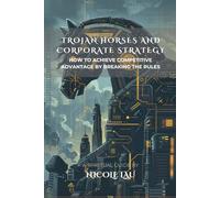 Trojan Horses and Corporate Strategy: How to Achieve Competitive Advantage by Breaking the Rules