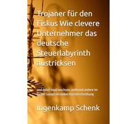 Trojaner für den Fiskus Wie clevere Unternehmer das deutsche Steuerlabyrinth austricksen: und dabei legal wachsen, während andere im Fiskal-Sumpf versinken Kurzbeschreibung
