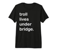 Troll Lives Under Bridge Premium T-Shirt