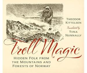 Troll Magic : Hidden Folk from the Mountains and Forests of Norway by Theodor...
