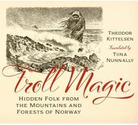 Troll Magic - Hidden Folk from the Mountains and Forests of Norway Kittelsen