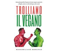 Trolliamo il Vegano - Manuale gentile di sopravvivenza vegan a parenti, colleghi, amici e troll nell'epoca dei social