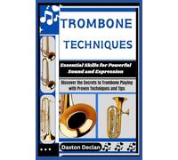 TROMBONE TECHNIQUES: Essential Skills for Powerful Sound and Expression: Discover the Secrets to Trombone Playing with Proven Techniques and Tips