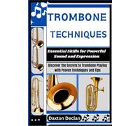 TROMBONE TECHNIQUES: Essential Skills for Powerful Sound and Expression: Discover the Secrets to Trombone Playing with Proven Techniques and Tips
