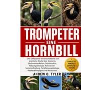 TROMPETER HORNBILL: Eine umfassende wissenschaftliche und praktische Studie über Anatomie, Lautkommunikation, Sozialstruktur, Nahrungsökologie, Rolle ... Habitatabhängigkeit und Naturschutz