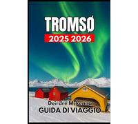 TROMSØ GUIDA DI VIAGGIO 2025 2026: Alla scoperta della natura, della fauna selvatica e delle tradizioni culturali del Nord
