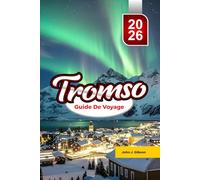 TROMSØ GUIDE DE VOYAGE 2026: Guide des aurores boréales, aventures arctiques, observation des baleines et expériences inoubliables en Norvège
