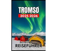 TROMSØ REISEFÜHRER 2025 2026: Erkundung der Natur, Tierwelt und kulturellen Traditionen im Norden