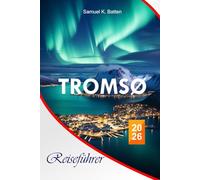 Tromsø Reiseführer 2026: Der komplette ultimative arktische Abenteuerführer zu versteckten Perlen, Nordlichttipps und preisgünstigen Reiserouten für eine unverzichtbare Norwegen-Flucht.