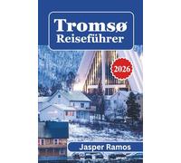 Tromsø Reiseführer 2026: Ein Leitfaden für Erstbesucher in der norwegischen Arktis: Nordlichter beobachten, Hundeschlitten fahren, Wale beobachten & saisonale Reiserouten.
