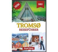Tromsø Reiseführer 2026 (vollfarbig): Entdecken Sie das schlagende Herz der Arktis: Nordlichter, Mitternachtssonne und Abenteuer jenseits der Fjorde