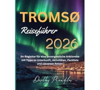TROMSØ REISEFÜHRER: Ihr Begleiter für eine unvergessliche Arktisreise mit Tipps zu Unterkunft, Aktivitäten, Packliste und cleverem Reisen