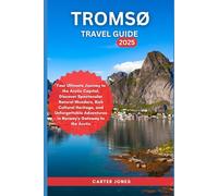 TROMSØ TRAVEL GUIDE 2025: Your Ultimate Journey to the Arctic Capital, Discover Spectacular Natural Wonders, Rich Cultural Heritage, and Unforgettable ... to the Arctic (Ultimate Traveler’s Guide)