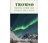 Tromsø Travel Guide 2026: Chase It Like a Local: Northern Lights Viewing, Arctic Experiences, Sami Culture, Scenic Fjords, Local Food, and Hidden Corners of Tromsø