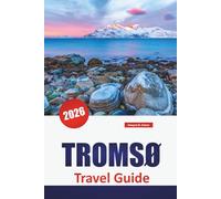 TROMSØ TRAVEL GUIDE 2026: Explore Norway’s Northern Lights, Arctic Views, Fjord Trips, Culture, and Practical Tips for First-Time Visitors