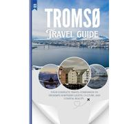 TROMSO 2025: Your Complete Travel Companion to Tromsø’s Northern Lights, Culture, and Coastal Beauty.