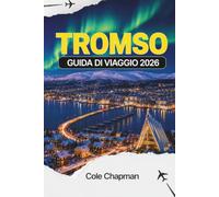 TROMSO GUIDA DI VIAGGIO 2026: Osservazione delle luci boreali, esperienze di viaggio artiche, itinerari pratici, consigli per pianificare il budget e ... da esplorare nel nord della Norvegia