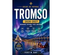 TROMSO GUIDE DE VOYAGE 2026-2027: Guide pratique de la capitale arctique de la Norvège : culture sami, aurores boréales, traîneaux à chiens et expériences de nuit polaire